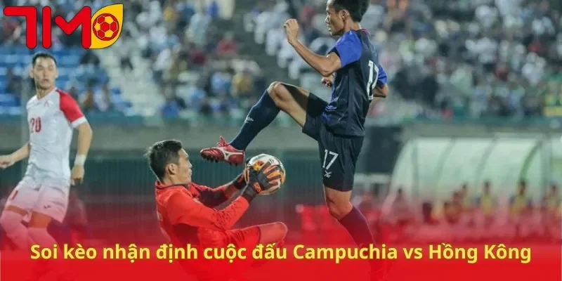 Soi kèo nhận định cuộc đấu Campuchia vs Hồng Kông